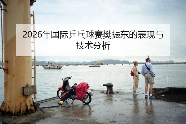 2026年国际乒乓球赛樊振东的表现与技术分析