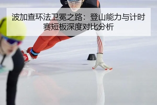波加查环法卫冕之路：登山能力与计时赛短板深度对比分析