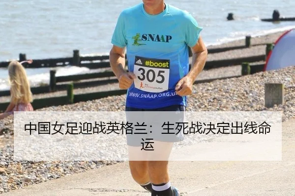 中国女足迎战英格兰：生死战决定出线命运